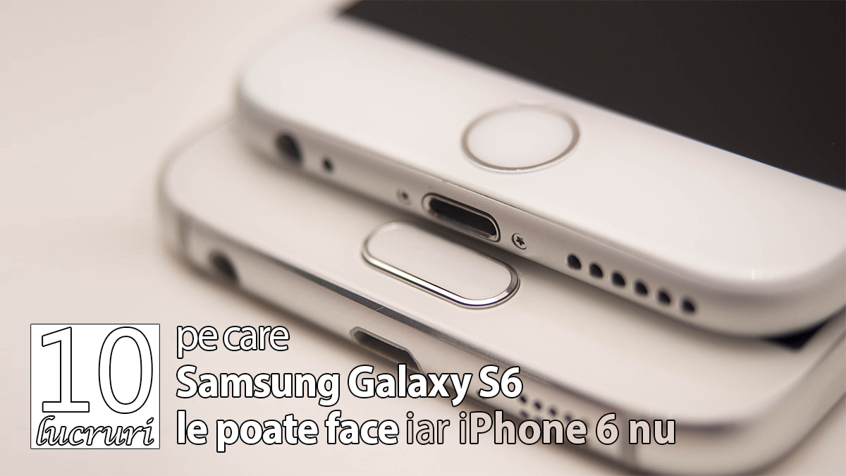 10 lucruri pe care Samsung Galaxy S6 le poate face iar iPhone 6 nu
